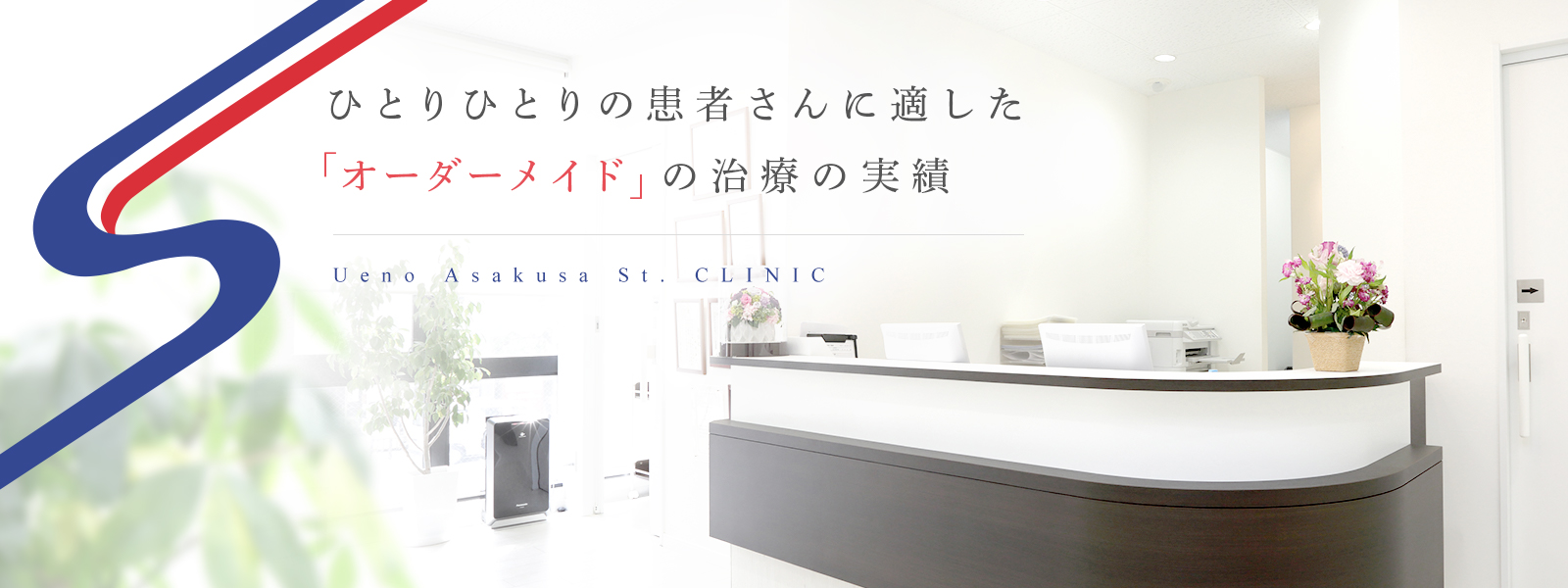 ひとりひとりの患者さんに適した「オーダーメイド」 の治療の実績 Ueno Asakusa St. CLINIC